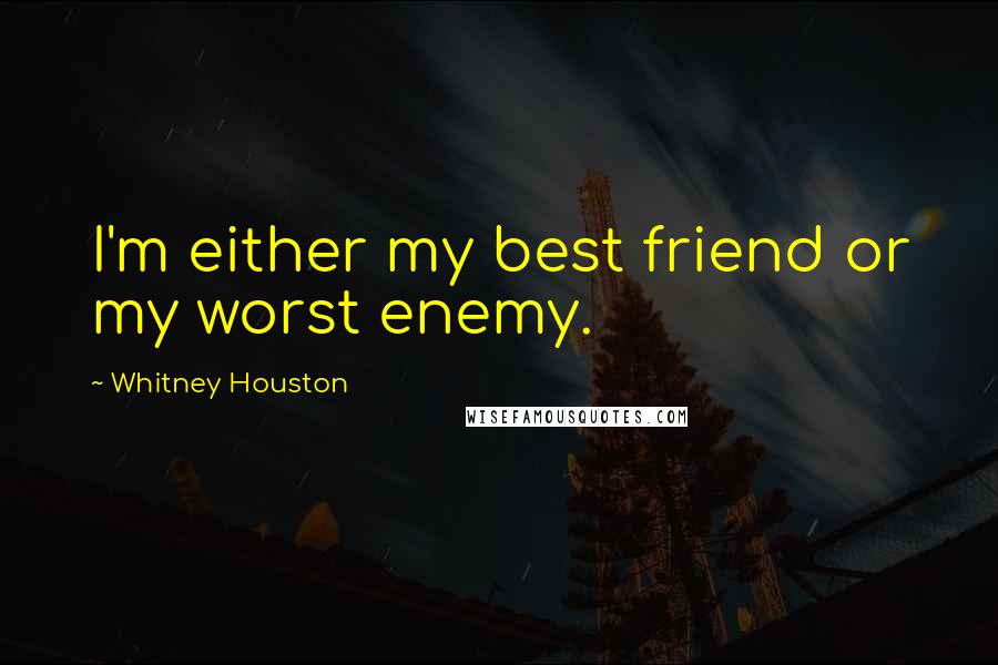 Whitney Houston Quotes: I'm either my best friend or my worst enemy.