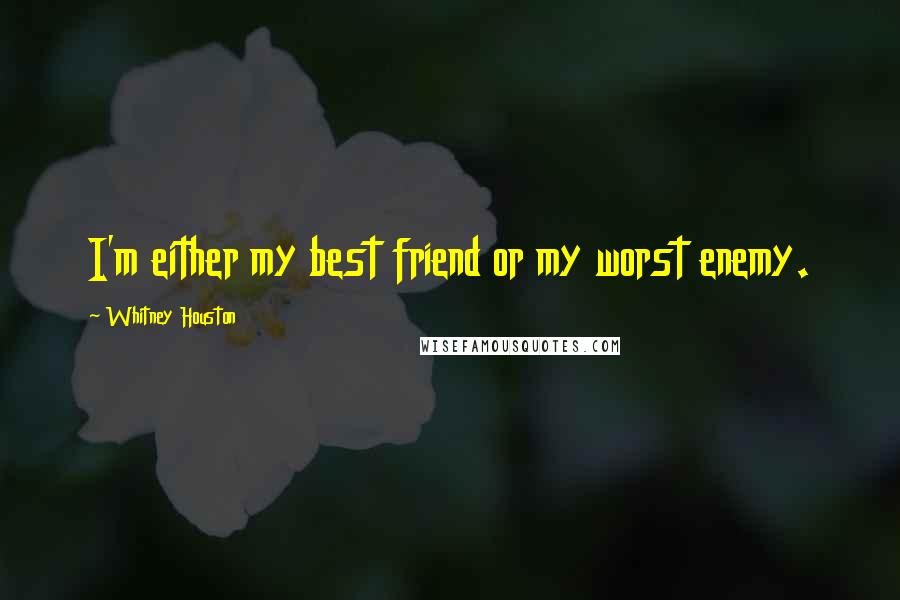 Whitney Houston Quotes: I'm either my best friend or my worst enemy.