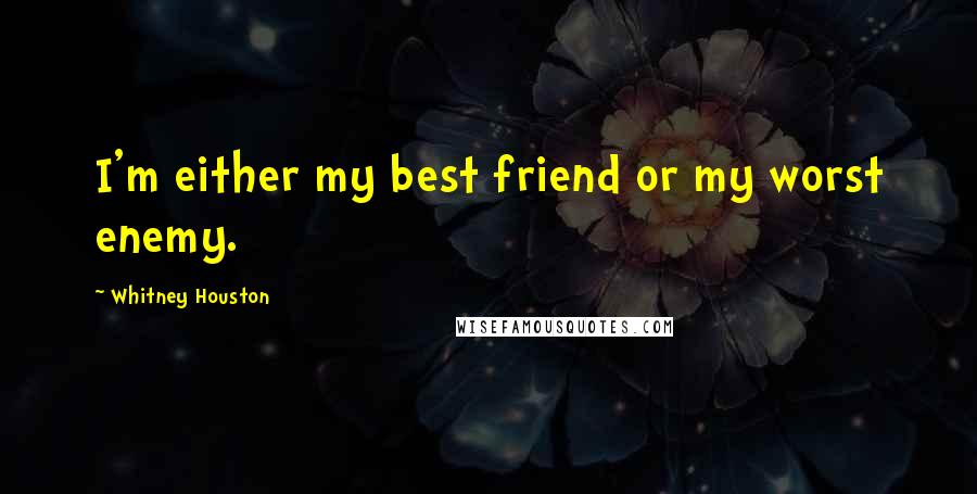 Whitney Houston Quotes: I'm either my best friend or my worst enemy.