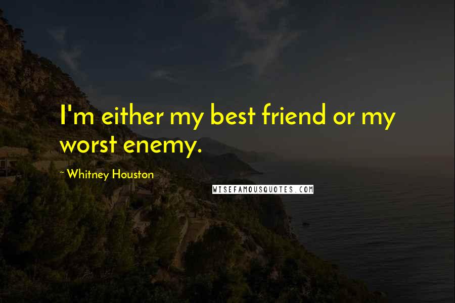 Whitney Houston Quotes: I'm either my best friend or my worst enemy.