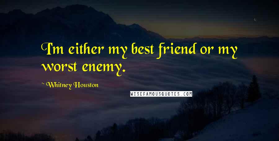 Whitney Houston Quotes: I'm either my best friend or my worst enemy.