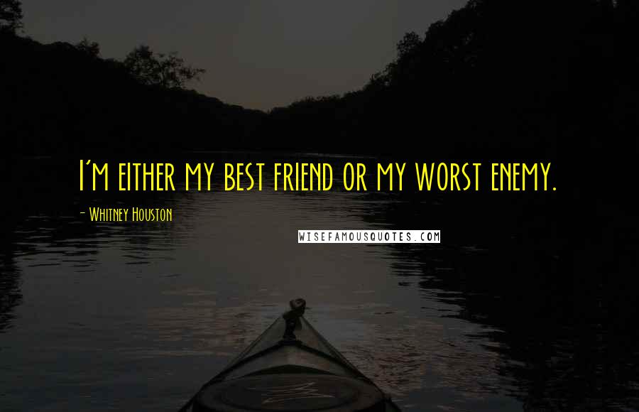 Whitney Houston Quotes: I'm either my best friend or my worst enemy.