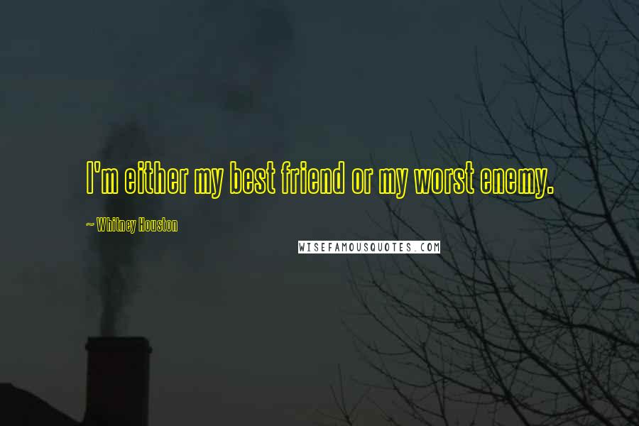 Whitney Houston Quotes: I'm either my best friend or my worst enemy.