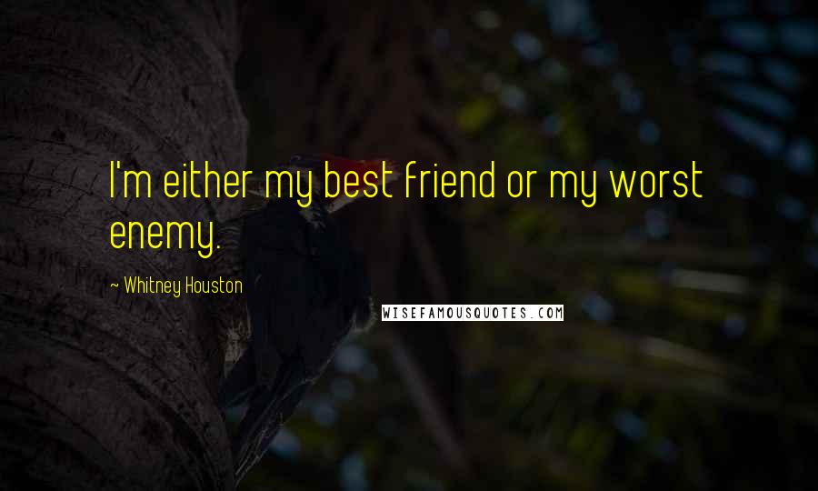 Whitney Houston Quotes: I'm either my best friend or my worst enemy.