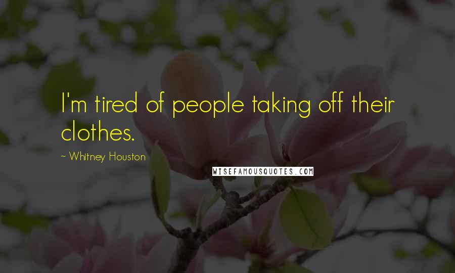 Whitney Houston Quotes: I'm tired of people taking off their clothes.