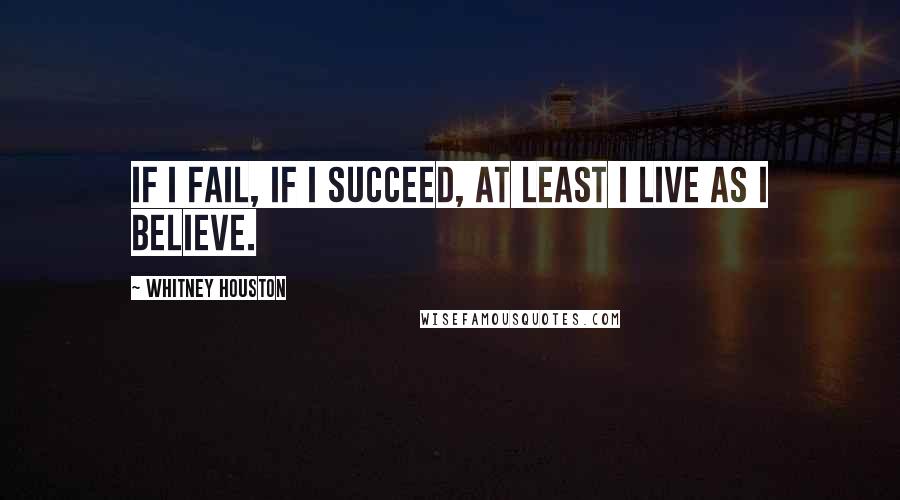 Whitney Houston Quotes: If I fail, if I succeed, at least I live as I believe.