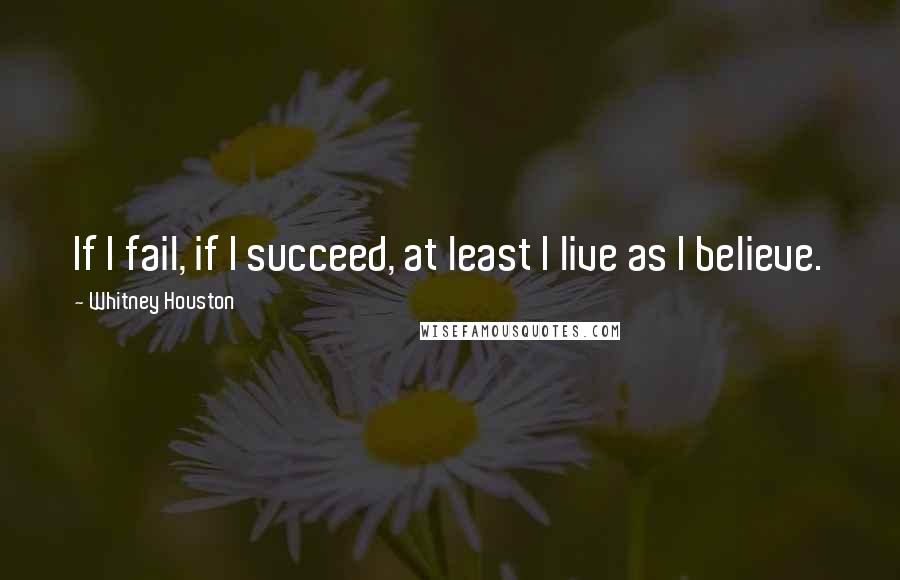 Whitney Houston Quotes: If I fail, if I succeed, at least I live as I believe.