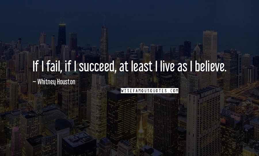 Whitney Houston Quotes: If I fail, if I succeed, at least I live as I believe.