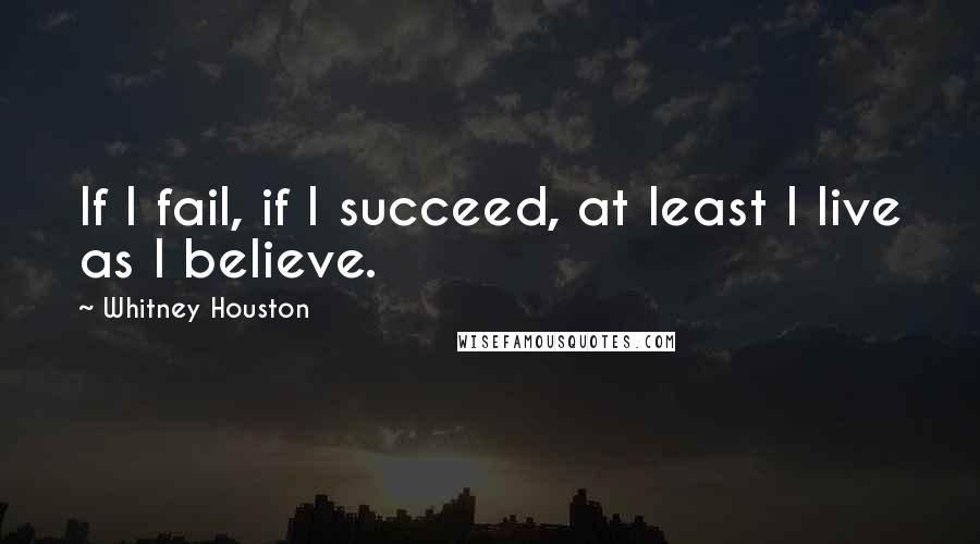 Whitney Houston Quotes: If I fail, if I succeed, at least I live as I believe.