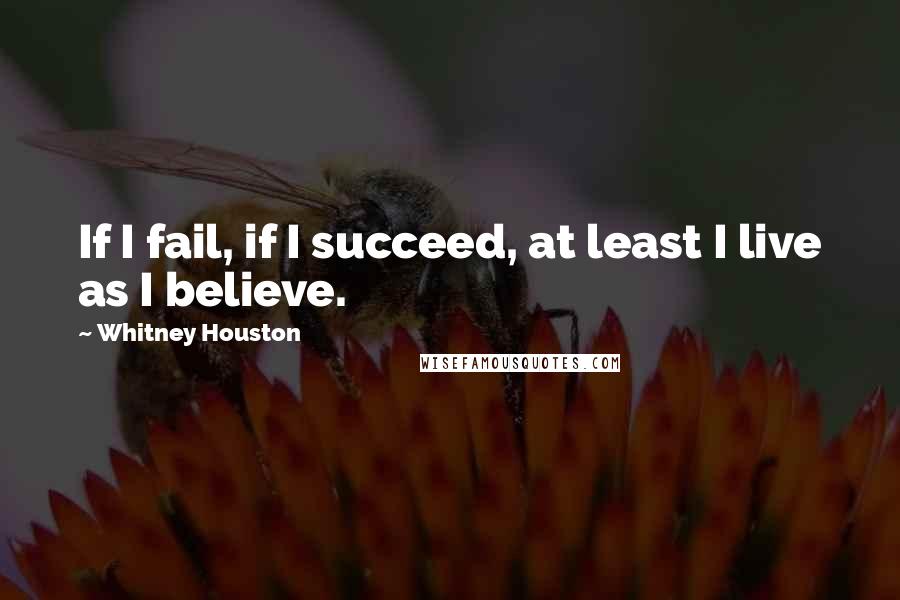 Whitney Houston Quotes: If I fail, if I succeed, at least I live as I believe.