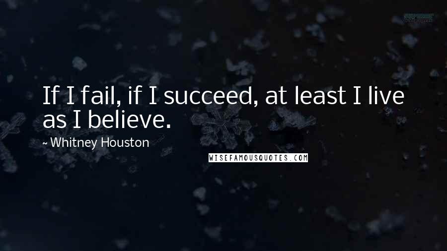 Whitney Houston Quotes: If I fail, if I succeed, at least I live as I believe.