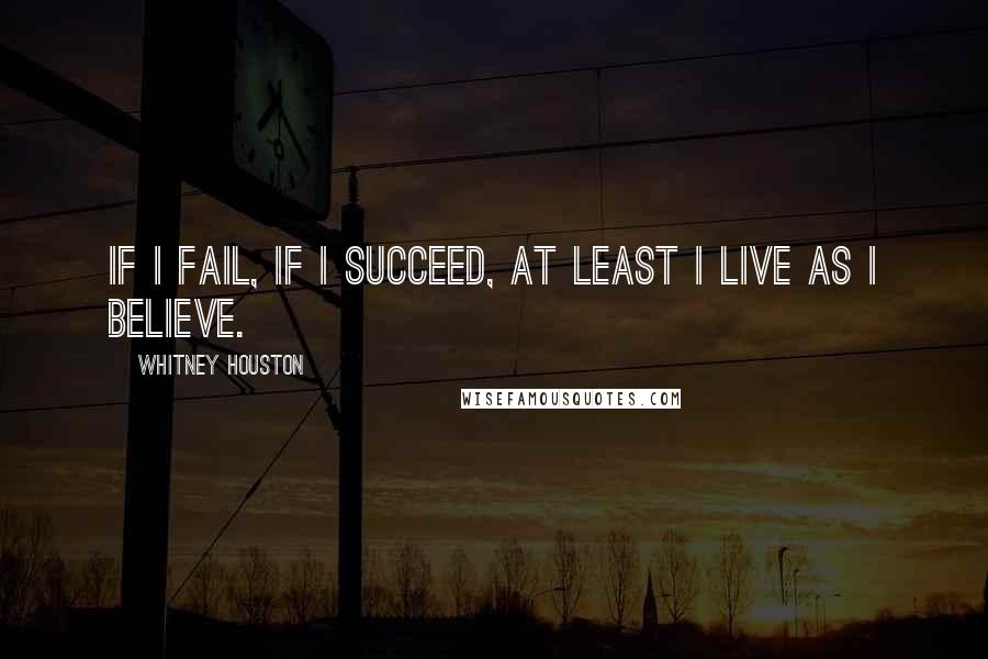 Whitney Houston Quotes: If I fail, if I succeed, at least I live as I believe.