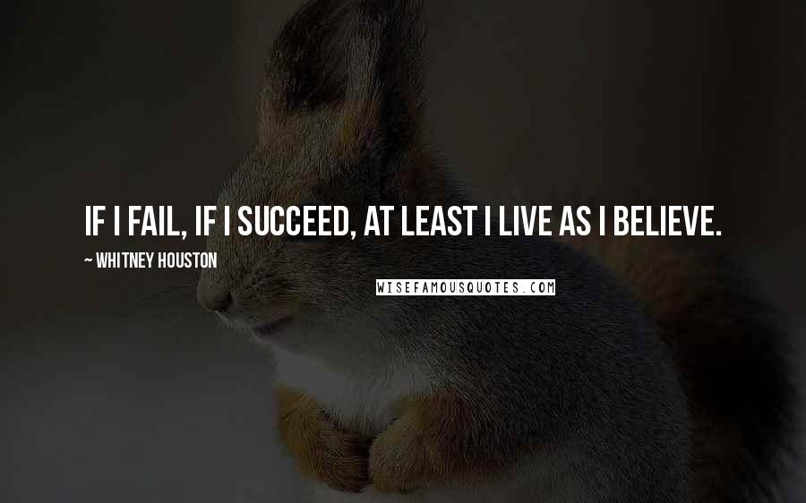 Whitney Houston Quotes: If I fail, if I succeed, at least I live as I believe.