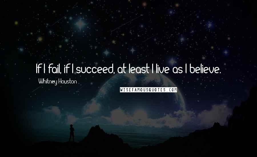 Whitney Houston Quotes: If I fail, if I succeed, at least I live as I believe.