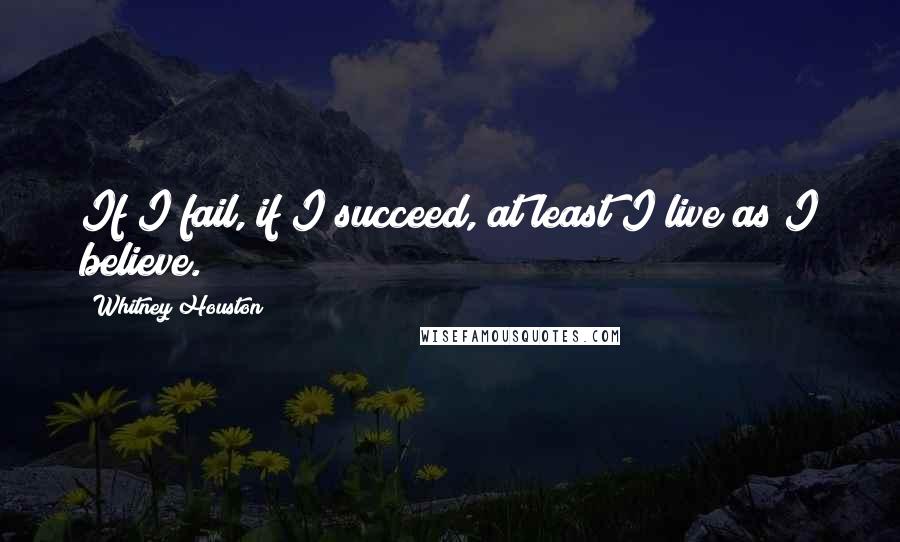 Whitney Houston Quotes: If I fail, if I succeed, at least I live as I believe.