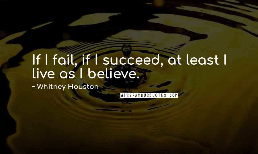 Whitney Houston Quotes: If I fail, if I succeed, at least I live as I believe.