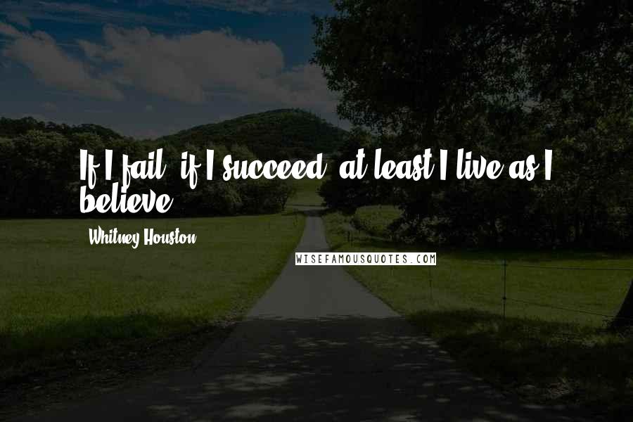 Whitney Houston Quotes: If I fail, if I succeed, at least I live as I believe.