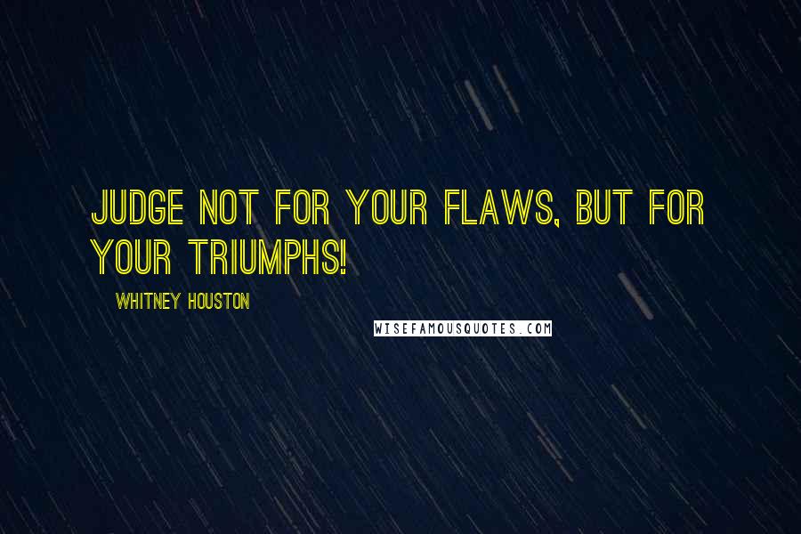 Whitney Houston Quotes: Judge not for your flaws, but for your Triumphs!