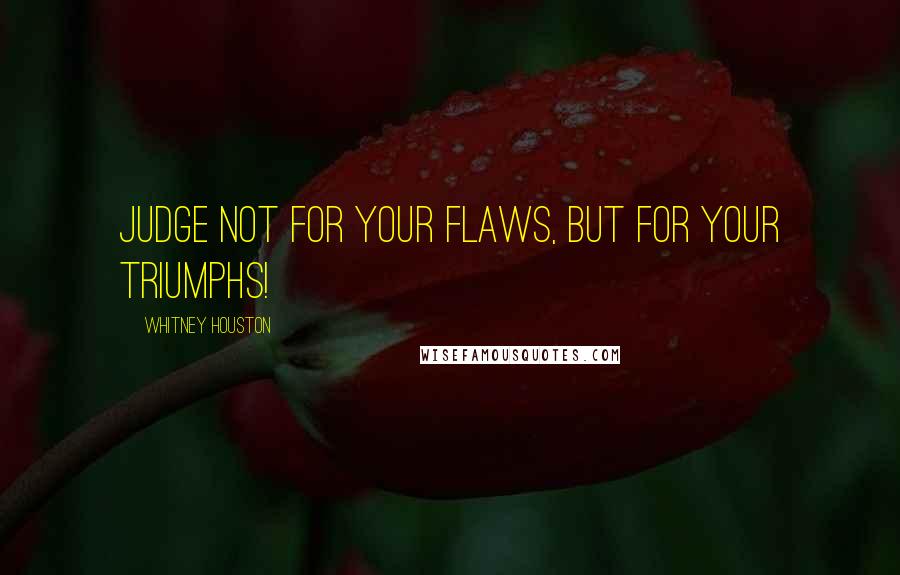 Whitney Houston Quotes: Judge not for your flaws, but for your Triumphs!