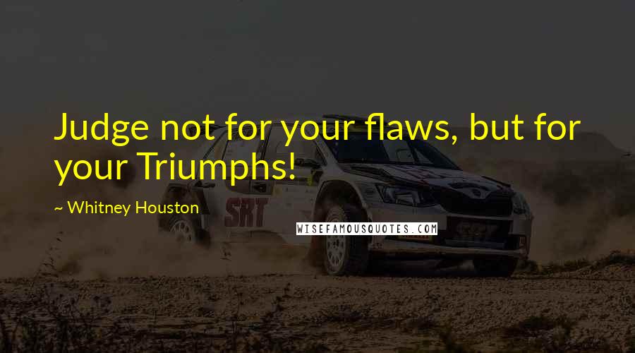Whitney Houston Quotes: Judge not for your flaws, but for your Triumphs!