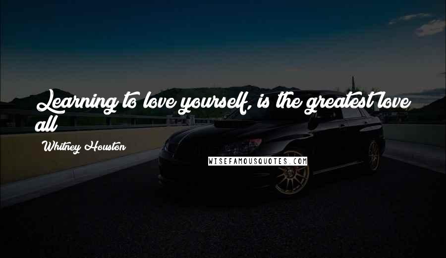 Whitney Houston Quotes: Learning to love yourself, is the greatest love all