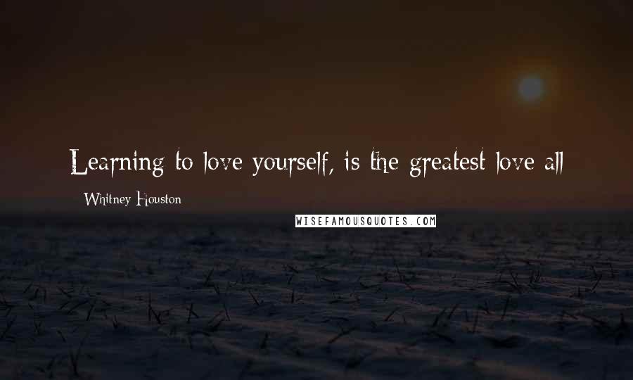 Whitney Houston Quotes: Learning to love yourself, is the greatest love all