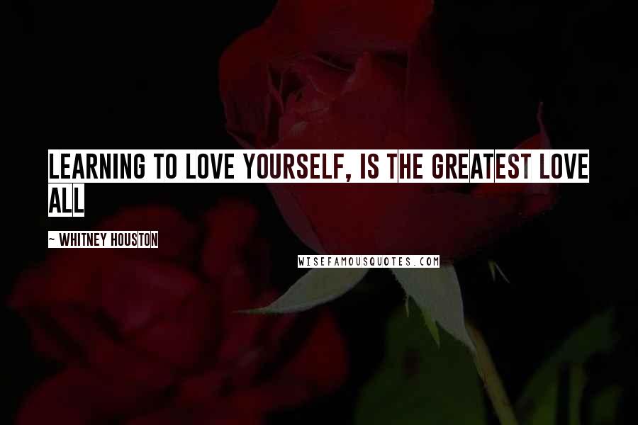 Whitney Houston Quotes: Learning to love yourself, is the greatest love all