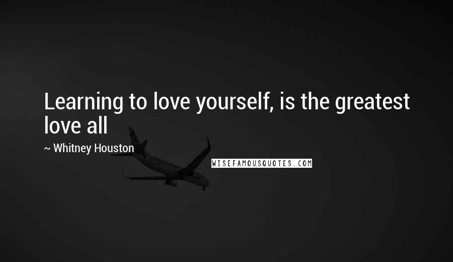 Whitney Houston Quotes: Learning to love yourself, is the greatest love all