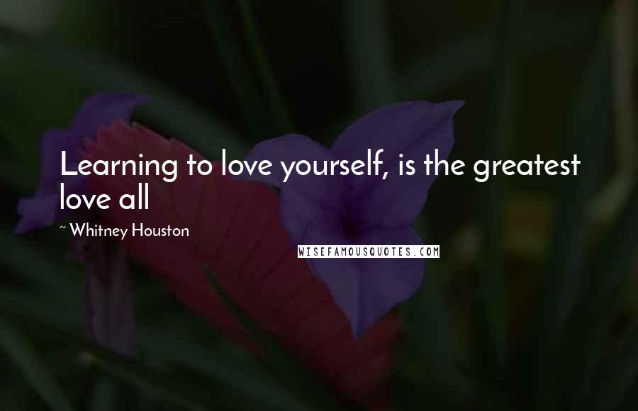 Whitney Houston Quotes: Learning to love yourself, is the greatest love all