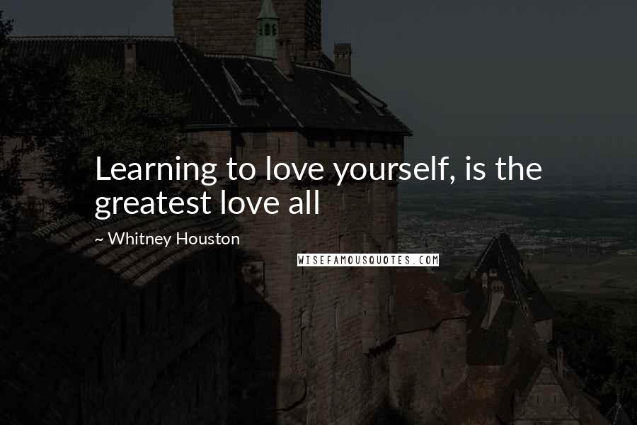 Whitney Houston Quotes: Learning to love yourself, is the greatest love all