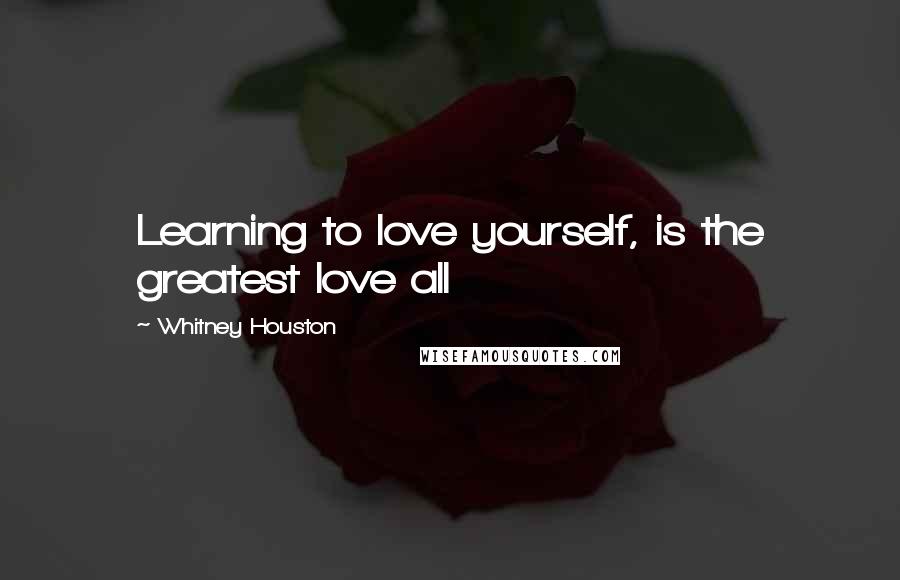 Whitney Houston Quotes: Learning to love yourself, is the greatest love all