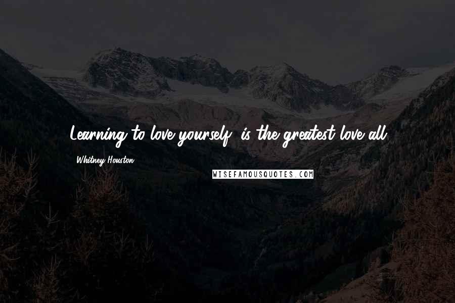 Whitney Houston Quotes: Learning to love yourself, is the greatest love all