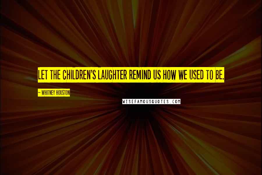 Whitney Houston Quotes: Let the children's laughter remind us how we used to be.