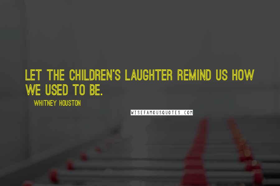 Whitney Houston Quotes: Let the children's laughter remind us how we used to be.