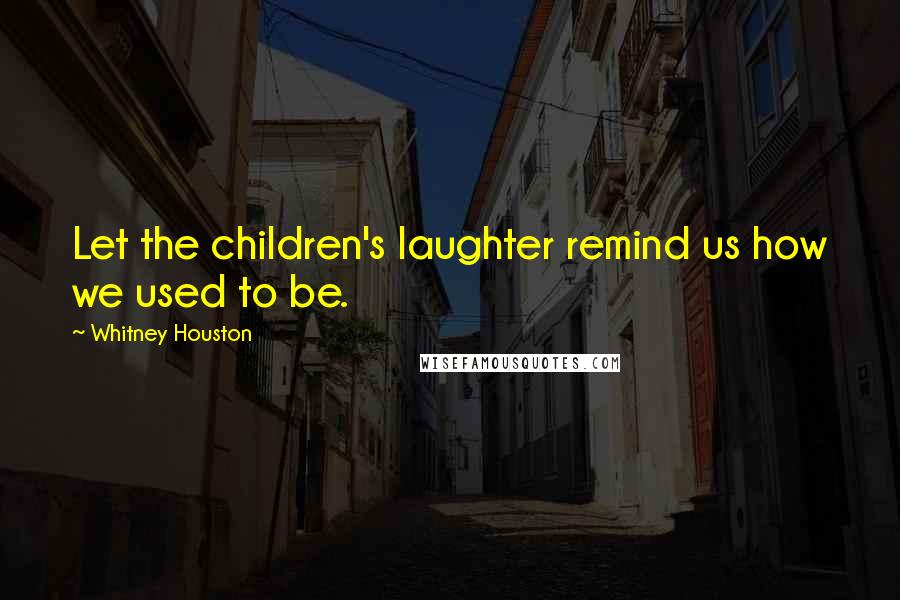 Whitney Houston Quotes: Let the children's laughter remind us how we used to be.