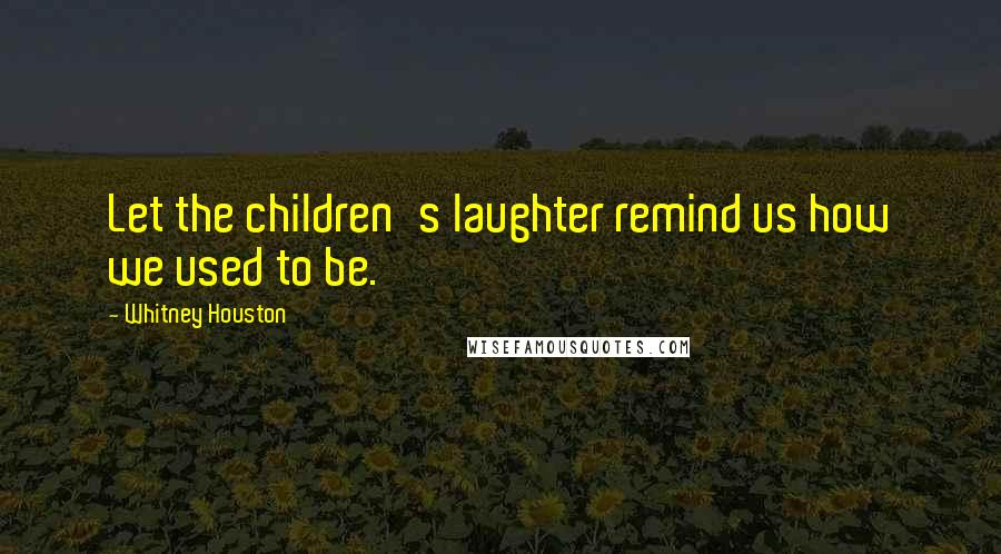 Whitney Houston Quotes: Let the children's laughter remind us how we used to be.