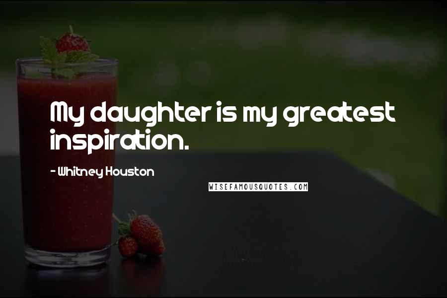 Whitney Houston Quotes: My daughter is my greatest inspiration.