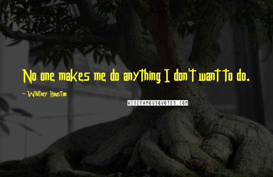 Whitney Houston Quotes: No one makes me do anything I don't want to do.