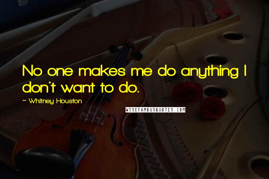 Whitney Houston Quotes: No one makes me do anything I don't want to do.