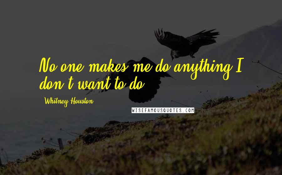 Whitney Houston Quotes: No one makes me do anything I don't want to do.