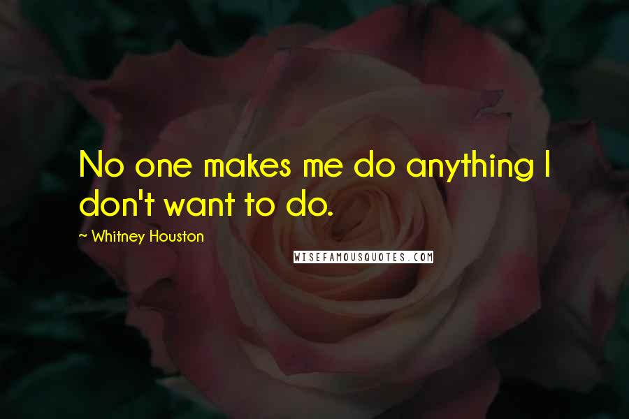 Whitney Houston Quotes: No one makes me do anything I don't want to do.