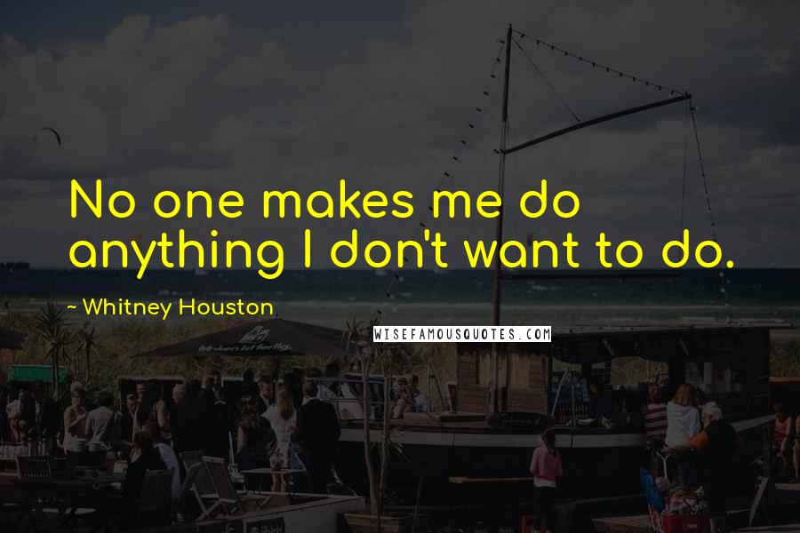 Whitney Houston Quotes: No one makes me do anything I don't want to do.