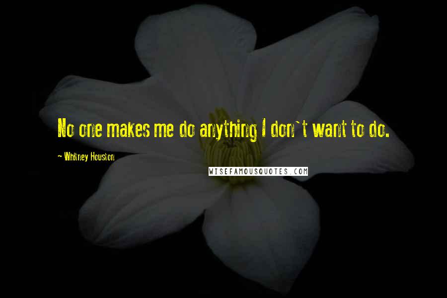 Whitney Houston Quotes: No one makes me do anything I don't want to do.