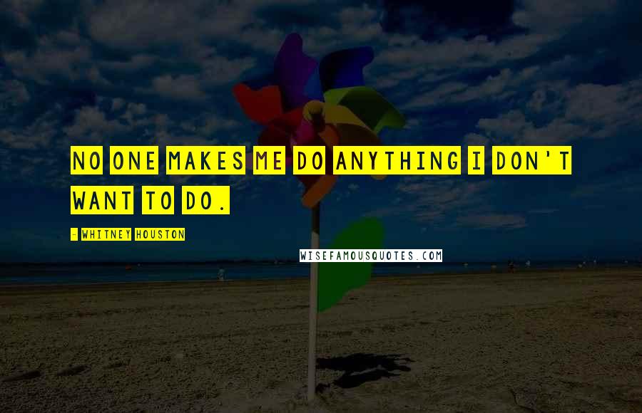 Whitney Houston Quotes: No one makes me do anything I don't want to do.