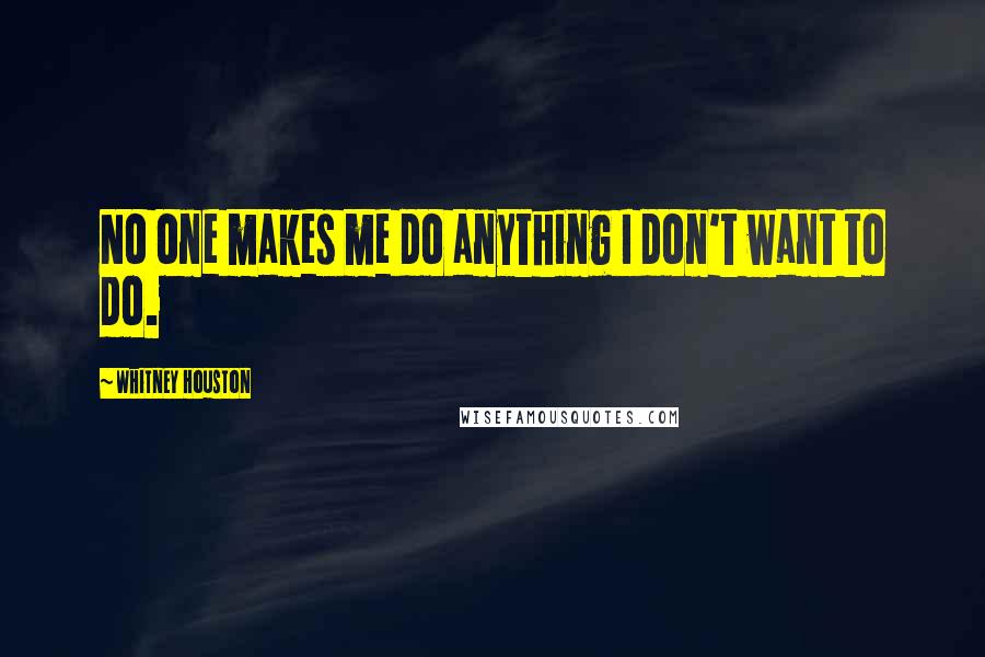 Whitney Houston Quotes: No one makes me do anything I don't want to do.