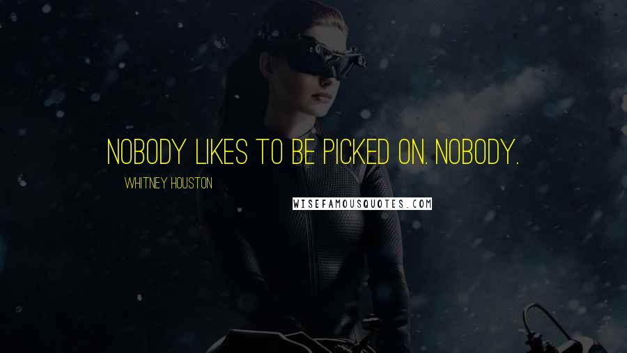 Whitney Houston Quotes: Nobody likes to be picked on. Nobody.