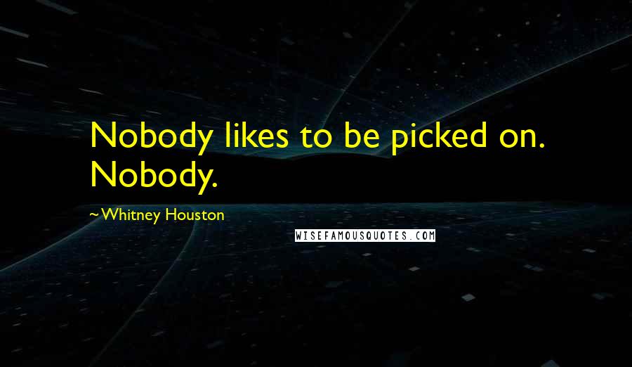 Whitney Houston Quotes: Nobody likes to be picked on. Nobody.