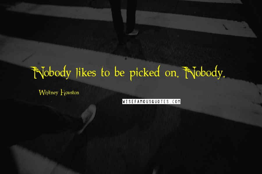 Whitney Houston Quotes: Nobody likes to be picked on. Nobody.