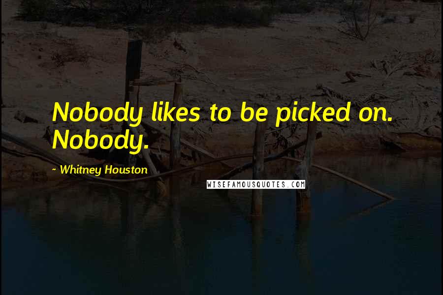 Whitney Houston Quotes: Nobody likes to be picked on. Nobody.