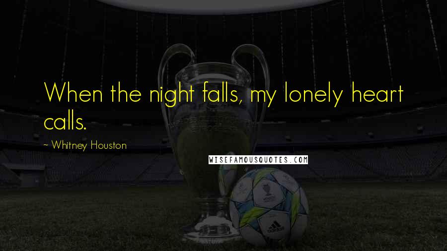 Whitney Houston Quotes: When the night falls, my lonely heart calls.